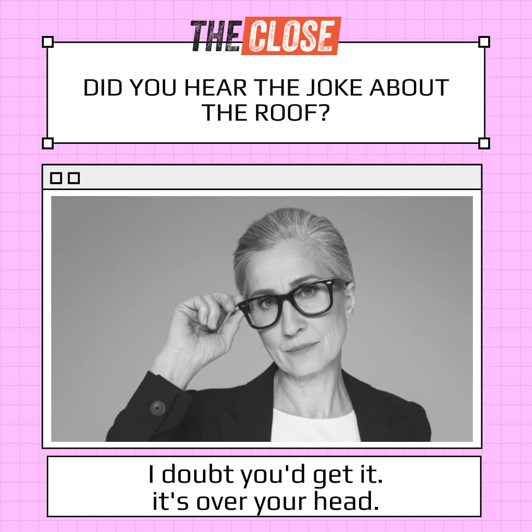 image of severe looking woman asking if you've heard the real estate joke about the roof but she guesses you wouldn't get it because it's over your head.