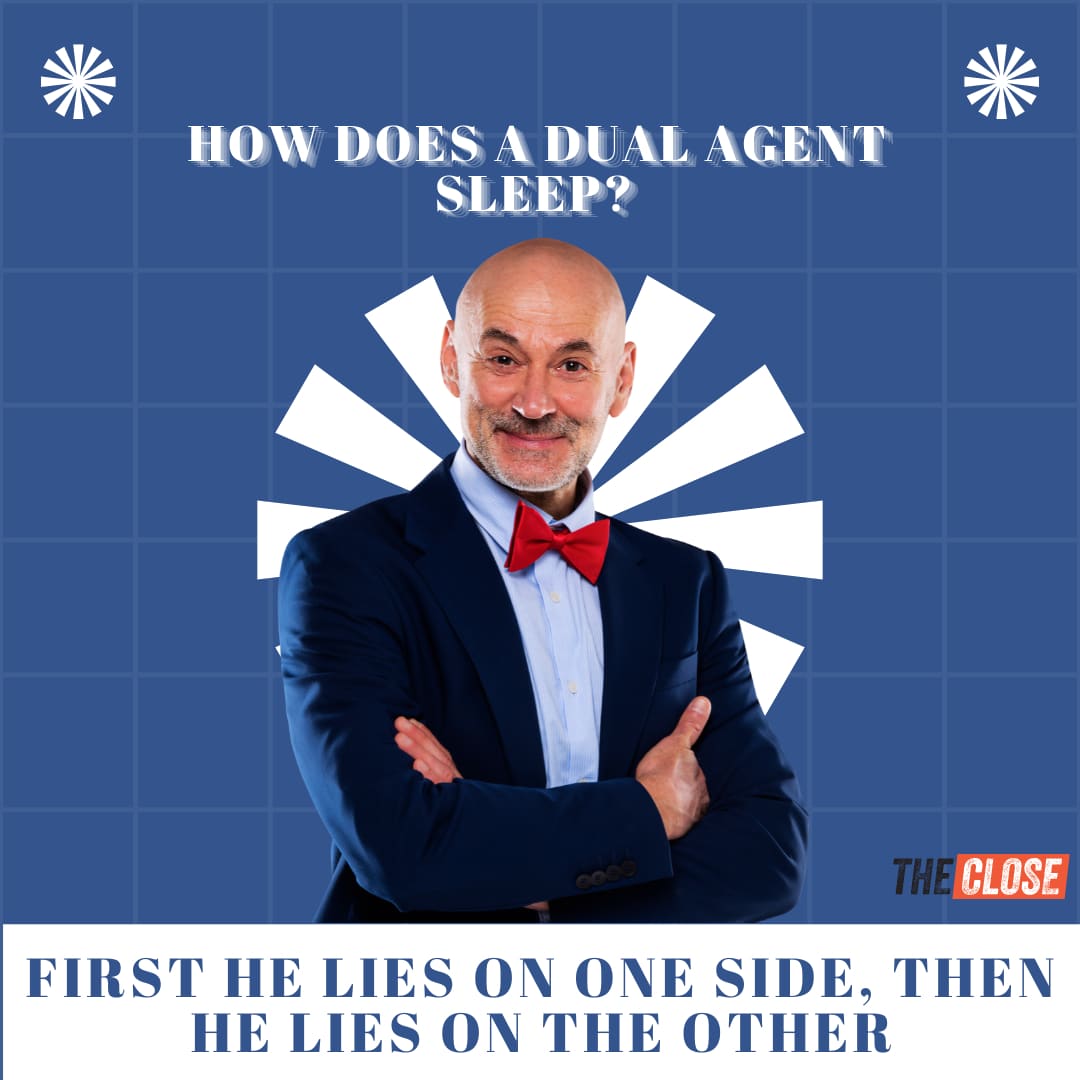 Real estate joke: how does a dual agent sleep? first he lies on one side, then he lies on the other.